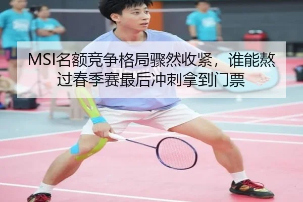 MSI名额竞争格局骤然收紧，谁能熬过春季赛最后冲刺拿到门票