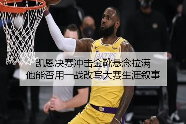 凯恩决赛冲击金靴悬念拉满 他能否用一战改写大赛生涯叙事